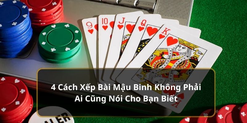 4 Cách Xếp Bài Mậu Binh Không Phải Ai Cũng Nói Cho Bạn Biết